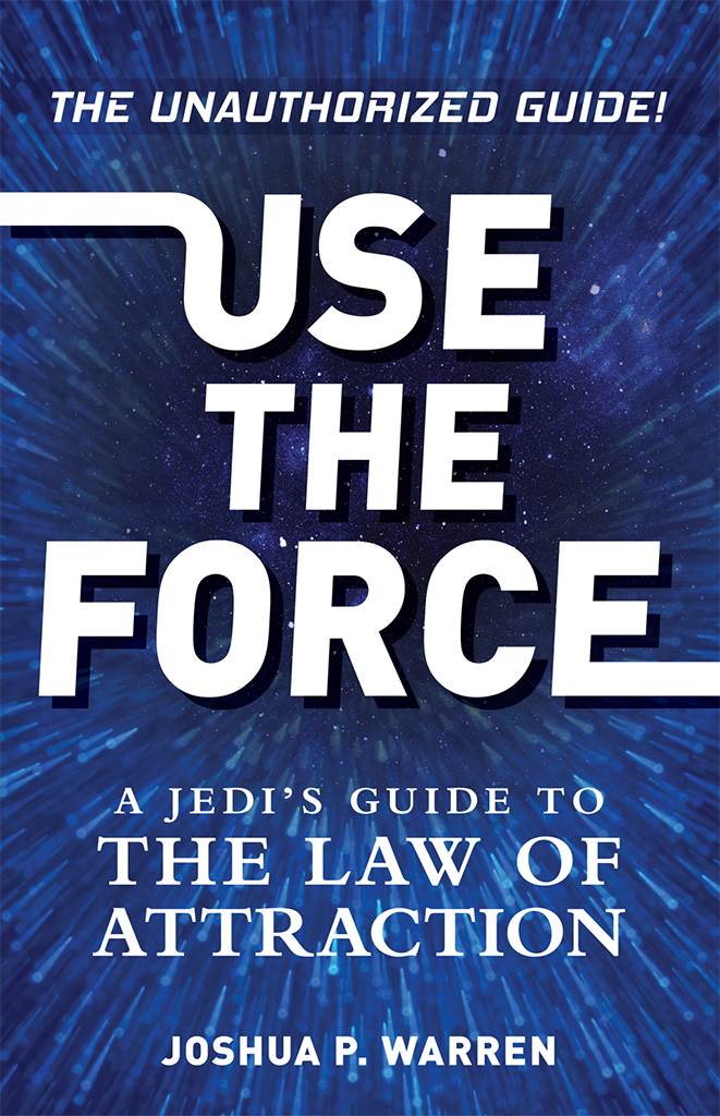 USE THE FORCE A JEDIS GUIDE TO THE LAW OF ATTRACTION JOSHUA P WARREN - photo 1