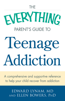 Edward Lynam The Everything Parents Guide to Teenage Addiction: A Comprehensive and Supportive Reference to Help Your Child Recover from Addiction