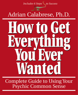 Adrian Calabrese - How to Get Everything You Ever Wanted: Complete Guide to Using Your Psychic Common Sense