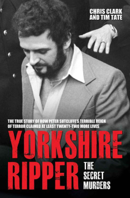 Chris Clarke - Yorkshire Ripper--The Secret Murders: The True Story of How Peter Sutcliffes Terrible Reign of Terror Claimed at Least Twenty-Two More Lives