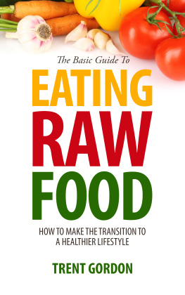 Trent Gordon - The Basic Guide To Eating Raw Food: How To Make The Transition To A Healthier Lifestyle