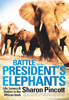 Sharon Pincott Battle for the Presidents Elephants: Life, Lunacy and Elation in the African Bush