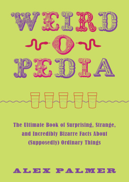 Alex Palmer Weird-o-Pedia: The Ultimate Book of Surprising, Strange, and Incredibly Bizarre Facts about (Supposedly) Ordinary Things