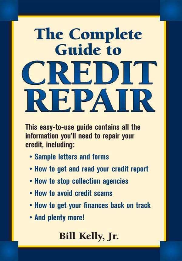 The Complete Guide to CREDIT REPAIR Bill Kelly Jr Foreword It - photo 1