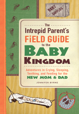 Jennifer Byrne The Intrepid Parents Field Guide to the Baby Kingdom: Adventures in Crying, Sleeping, Teething, and Feeding for the New Mom and Dad