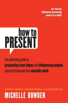 Michelle Bowden - How to Present: The ultimate guide to presenting your ideas and influencing people using techniques that actually work