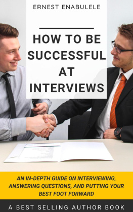 Ernest Enabulele - How to Be Successful at Interviews: An In-Depth Guide on Interviewing, Answering Questions, and Putting Your Best Foot Forward