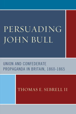 Thomas E. Sebrell II Persuading John Bull: Union and Confederate Propaganda in Britain, 1860–65