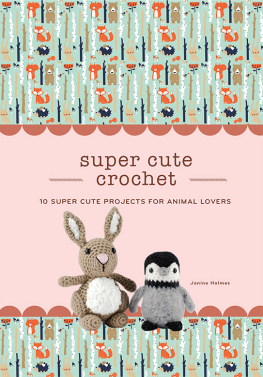 Janine Holmes - Super Cute Crochet: 10 Super Cute Projects for Animal Lovers