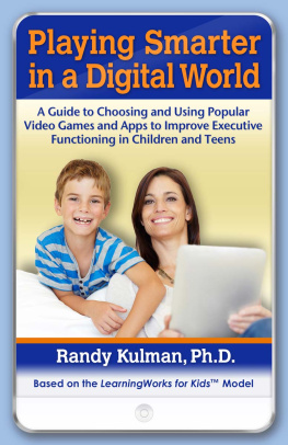 Randy Kulman Playing Smarter in a Digital World: A Guide to Choosing and Using Popular Video Games and Apps to Improve Executive Functioning in Children and Teens