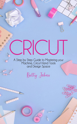 Betty Johns CRICUT: A Step by Step Guide to Mastering your Machine, Hand Tools and Design Space