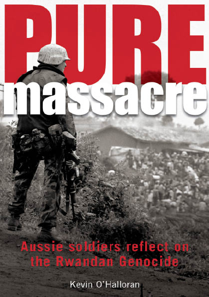 Pure massacre Aussie soldiers reflect on the Rwandan Genocide Kevin OHalloran - photo 1
