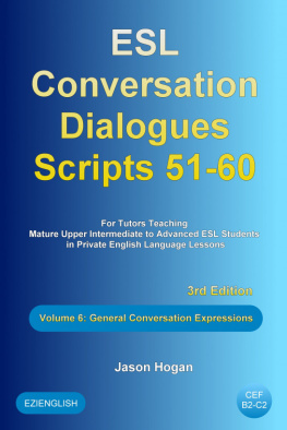 Jason Hogan - ESL Conversation Dialogues Scripts 51-60 Volume 6: General English Expressions: For Tutors Teaching Mature Upper Intermediate to Advanced ESL Students