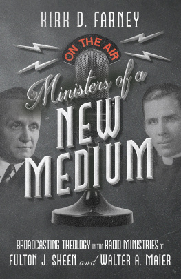 Kirk D. Farney Ministers of a New Medium: Broadcasting Theology in the Radio Ministries of Fulton J. Sheen and Walter A. Maier