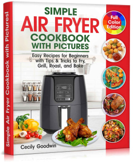 Cecily Goodwin Simple Air Fryer Cookbook with Pictures: Easy Recipes for Beginners with Tips & Tricks to Fry, Grill, Roast, and Bake