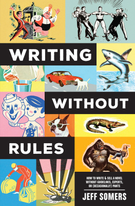 Jeffrey Somers Writing Without Rules: How to Write & Sell a Novel Without Guidelines, Experts, or (Occasionally) Pants