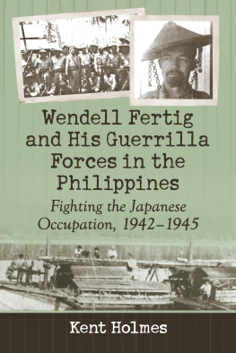 Kent Holmes - Wendell Fertig and His Guerrilla Forces in the Philippines: Fighting the Japanese Occupation, 1942-1945