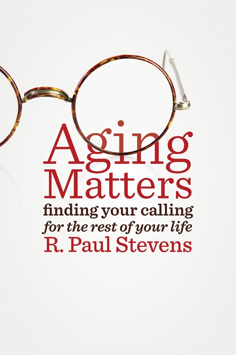 Aging Matters Finding Your Calling for the Rest of Your Life R Paul Stevens - photo 1