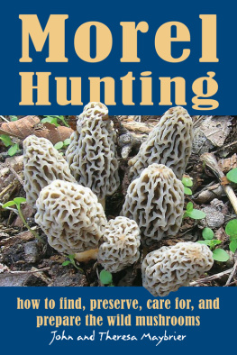 John Maybrier - Morel Hunting: How to Find, Preserve, Care for, and Prepare the Wild Mushrooms