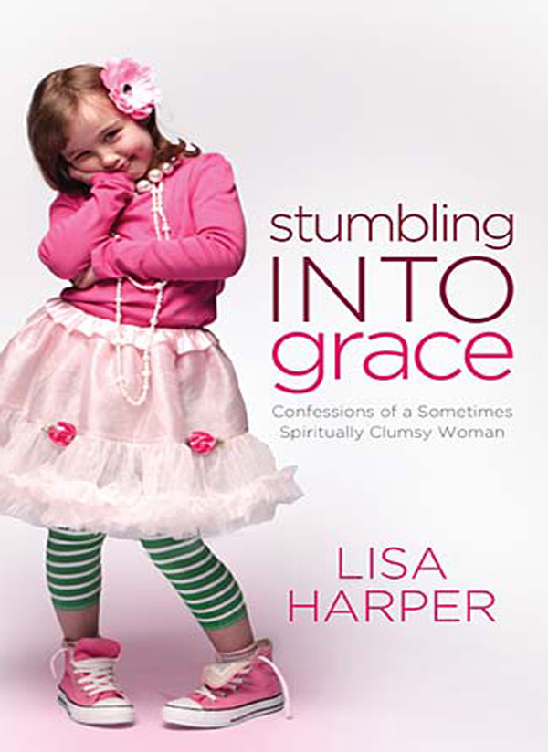 PRAISE FOR STUMBLING INTO GRACE Lisa Harper is a mess And I mean that in - photo 1