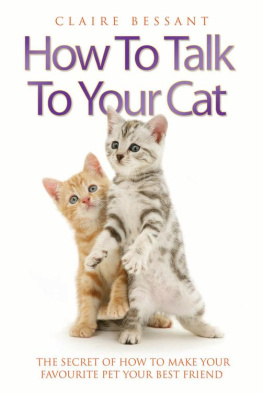 Claire Bessant How to Talk to Your Cat--The Secret of How to Make Your Favourite Pet Your Best Friend