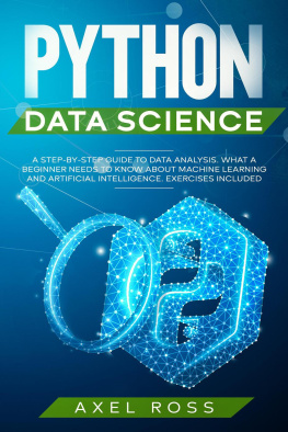 Axel Ross Python Data Science: A Step-By-Step Guide to Data Analysis. What a Beginner Needs to Know About Machine Learning and Artificial Intelligence. Exercises Included