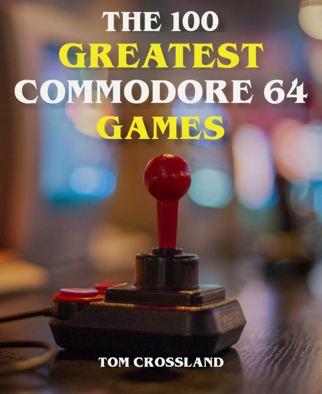 Tom Crossland The 100 Greatest Commodore 64 Games BookRix GmbH Co KG 81371 - photo 1