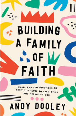 Andy Dooley Building a Family of Faith: Simple and Fun Devotions to Draw You Close to Each Other and Nearer to God