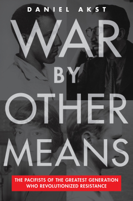 Daniel Akst - War By Other Means: The Pacifists of the Greatest Generation Who Revolutionized Resistance