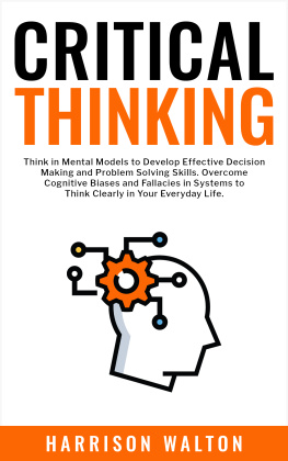 Harrison Walton Critical Thinking: Think in Mental Models to Develop Effective Decision Making and Problem Solving Skills. Overcome Cognitive Biases and Fallacies in Systems to Think Clearly in Your Everyday Life.