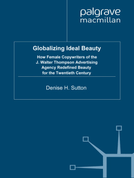 Denise H. Sutton Globalizing Ideal Beauty: How Female Copywriters of the J. Walter Thompson Advertising Agency Redefined Beauty for the Twentieth Century