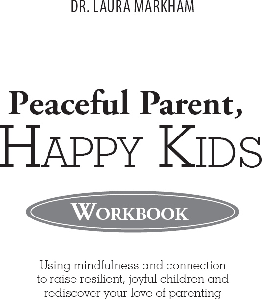 Peaceful Parent Happy Kids Workbook Copyright 2018 by Dr Laura Markham - photo 1