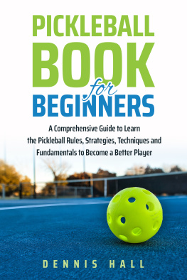 Dennis Hall Pickleball Book For Beginners: A Comprehensive Guide to Learn the Pickleball Rules, Strategies, Techniques and Fundamentals to Become a Better Player