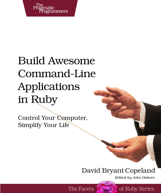 Build Awesome Command-Line Applications in Ruby Control Your Computer Simplify - photo 1