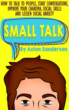 Aston Sanderson Small Talk: How to Talk to People, Start Conversations, Improve Your Charisma, Social Skills and Lessen Social Anxiety