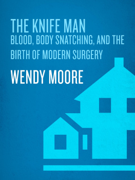 Wendy Moore - The Knife Man: Blood, Body Snatching, and the Birth of Modern Surgery