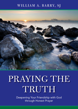 William A. Barry - Praying the Truth: Deepening Your Friendship with God through Honest Prayer