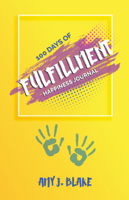 Amy J. Blake Happiness Journal: 100 Days Of Fulfillment: Be Happier Stress Free Truly Peaceful And More Creative In Less Than 10 Minutes A Day