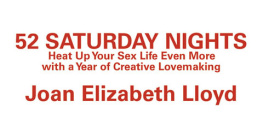 Joan Elizabeth Lloyd 52 Saturday Nights: Heat Up Your Sex Life Even More with a Year of Creative Lovemaking