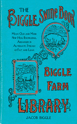 Jacob Biggle - The Biggle Swine Book: Much Old and More New Hog Knowledge, Arranged in Alternate Streaks of Fat and Lean
