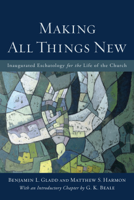 Benjamin L. Gladd Making All Things New: Inaugurated Eschatology for the Life of the Church