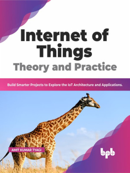 Amit Kumar Tyagi - Internet of Things Theory and Practice: Build Smarter Projects to Explore the IoT Architecture and Applications