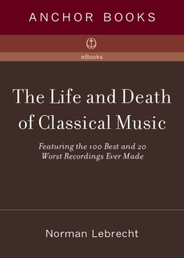 Norman Lebrecht The Life and Death of Classical Music: Featuring the 100 Best and 20 Worst Recordings Ever Made