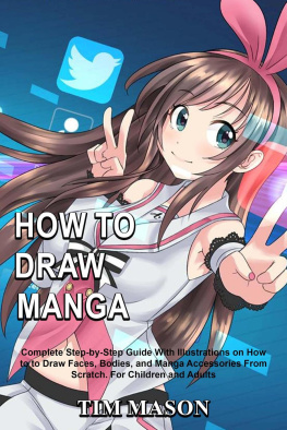 Tim Mason How to Draw Manga: Complete Step-by-Step Guide With Illustrations on How to to Draw Faces, Bodies, and Manga Accessories From Scratch For Children and Adults