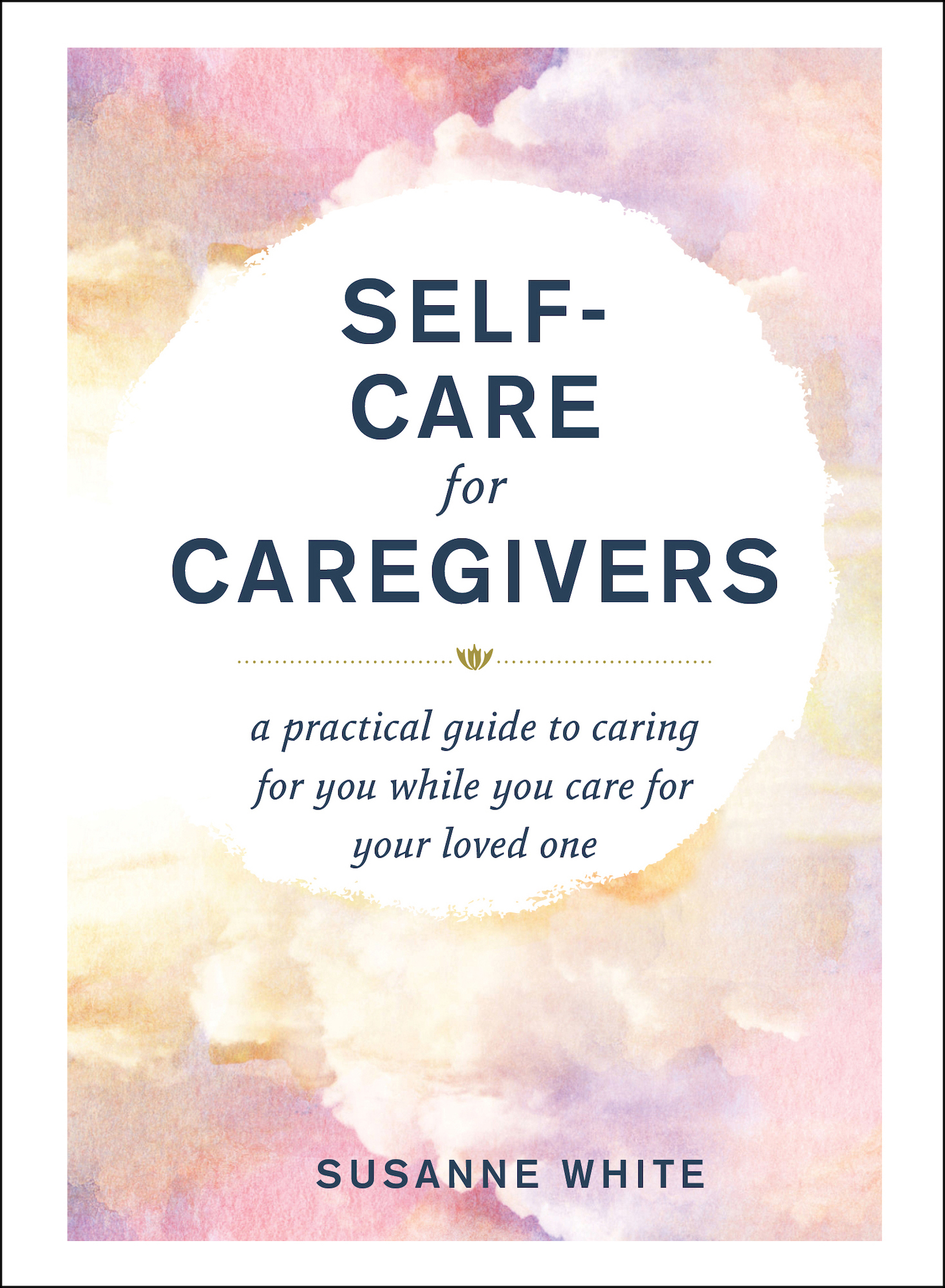 Self-Care for Caregivers A Practical Guide to Caring for You While You Care for - photo 1