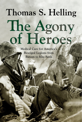 Thomas S. Helling - The Agony of Heroes: Medical Care for Americas Besieged Legions from Bataan to Khe Sanh