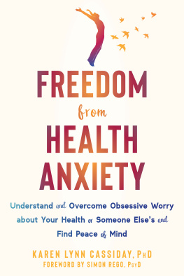 Karen Lynn Cassiday Freedom from Health Anxiety: Understand and Overcome Obsessive Worry about Your Health or Someone Elses and Find Peace of Mind