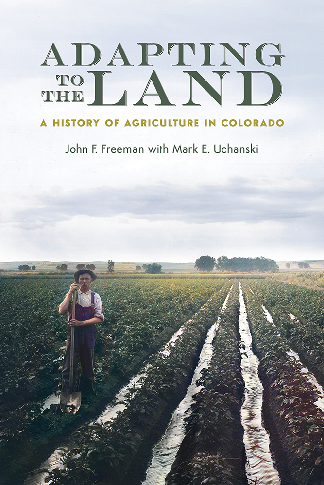 Adapting to the Land A History of Agriculture in Colorado John F Freeman with - photo 1