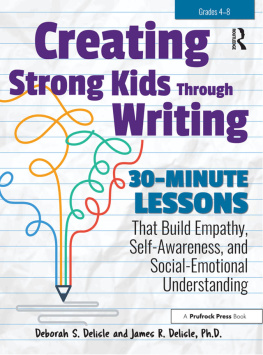 Deborah S. Delisle - Creating Strong Kids Through Writing: 30-Minute Lessons That Build Empathy, Self-Awareness, and Social-Emotional Understanding in Grades 4-8