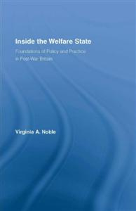 Virginia Noble Inside the Welfare State: Foundations of Policy and Practice in Post-War Britain